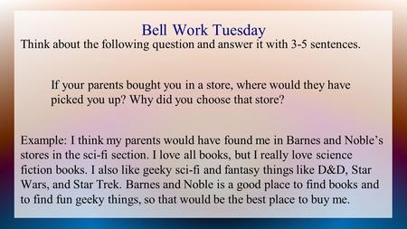 Bell Work Tuesday Think about the following question and answer it with 3-5 sentences. If your parents bought you in a store, where would they have picked.