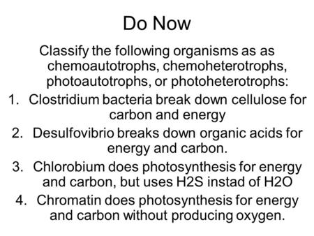 Do Now Classify the following organisms as as chemoautotrophs, chemoheterotrophs, photoautotrophs, or photoheterotrophs: Clostridium bacteria break down.