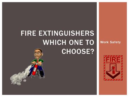 Work Safety FIRE EXTINGUISHERS WHICH ONE TO CHOOSE?