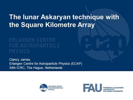 The lunar Askaryan technique with the Square Kilometre Array Clancy James, Erlangen Centre for Astroparticle Physics (ECAP) 34th ICRC, The Hague, Netherlands.