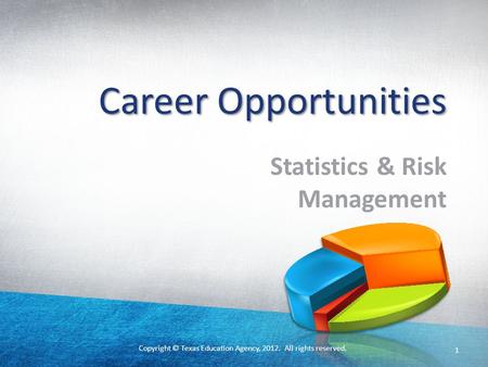 Copyright © Texas Education Agency, 2012. All rights reserved. 1 Career Opportunities Statistics & Risk Management.