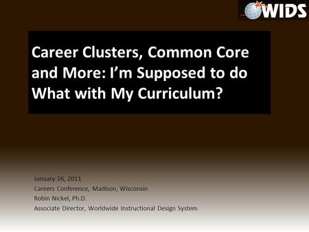 January 26, 2011 Careers Conference, Madison, Wisconsin Robin Nickel, Ph.D. Associate Director, Worldwide Instructional Design System.