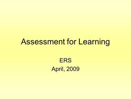 Assessment for Learning ERS April, 2009. Learning Outcomes for Today I can understand and can explain to others the concepts of Assessment for Learning.