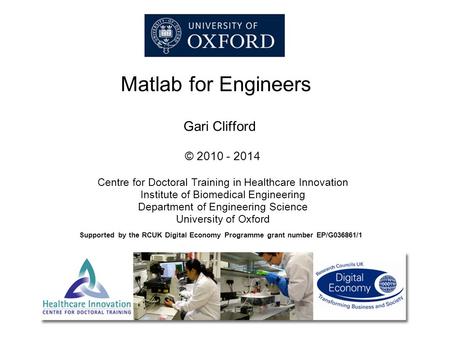 Matlab for Engineers Gari Clifford © 2010 - 2014 Centre for Doctoral Training in Healthcare Innovation Institute of Biomedical Engineering Department of.