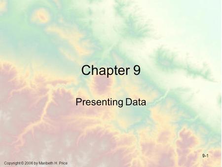 Copyright © 2006 by Maribeth H. Price 9-1 Chapter 9 Presenting Data.