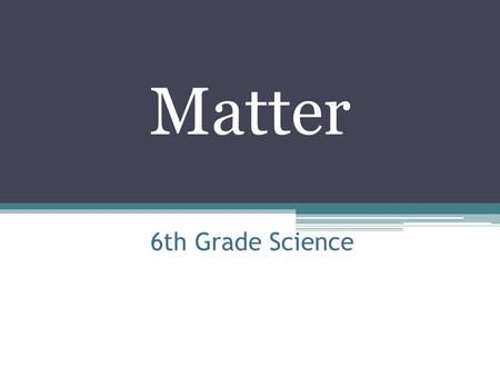 6th Grade Science Matter. Anything that has a mass and a volume Molecules are in constant motion.