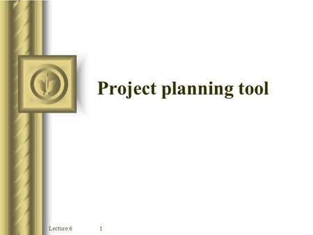 Lecture 61 Project planning tool Lecture 62 Objectives Understand the reasons why projects sometimes fail Describe the different scheduling tools, including.