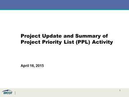 1 Project Update and Summary of Project Priority List (PPL) Activity April 16, 2015.