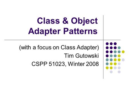 Class & Object Adapter Patterns (with a focus on Class Adapter) Tim Gutowski CSPP 51023, Winter 2008.