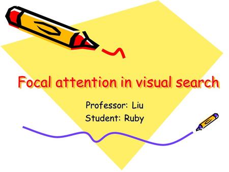 Focal attention in visual search Professor: Liu Student: Ruby.