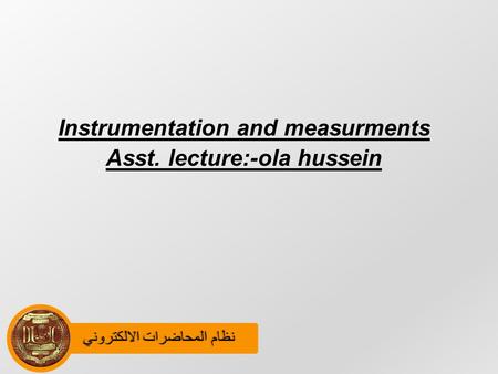 نظام المحاضرات الالكترونينظام المحاضرات الالكتروني Instrumentation and measurments Asst. lecture:-ola hussein.