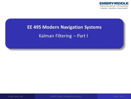 EE 495 Modern Navigation Systems Kalman Filtering – Part I Friday, March 28 EE 495 Modern Navigation Systems Slide 1 of 11.