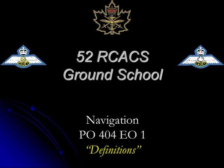 52 RCACS Ground School Navigation PO 404 EO 1 “Definitions”