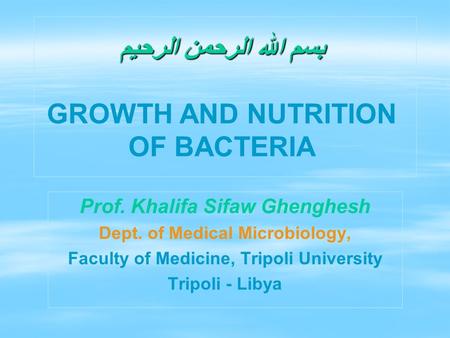 بسم الله الرحمن الرحيم بسم الله الرحمن الرحيم GROWTH AND NUTRITION OF BACTERIA Prof. Khalifa Sifaw Ghenghesh Dept. of Medical Microbiology, Faculty of.