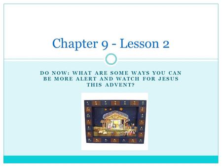 DO NOW: WHAT ARE SOME WAYS YOU CAN BE MORE ALERT AND WATCH FOR JESUS THIS ADVENT? Chapter 9 - Lesson 2.