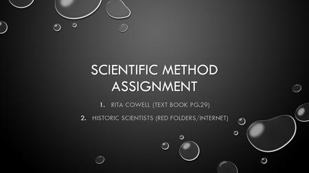 SCIENTIFIC METHOD ASSIGNMENT 1.RITA COWELL (TEXT BOOK PG.29) 2.HISTORIC SCIENTISTS (RED FOLDERS/INTERNET)