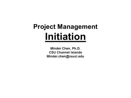 Initiation Project Management Minder Chen, Ph.D. CSU Channel Islands