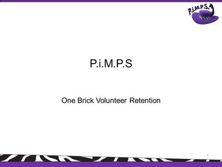 P.i.M.P.S One Brick Volunteer Retention 1. About One Brick… 2.