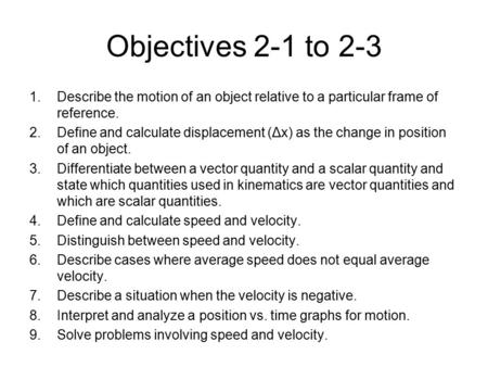 Objectives 2-1 to 2-3 1.Describe the motion of an object relative to a particular frame of reference. 2.Define and calculate displacement (Δx) as the change.