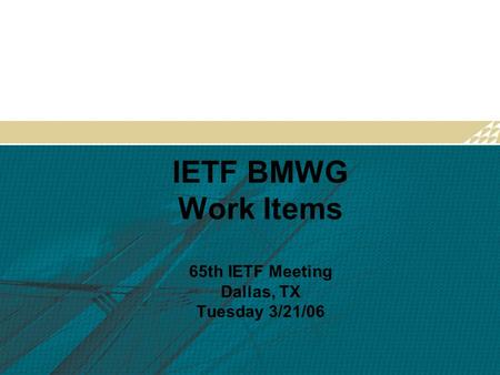 IETF BMWG Work Items 65th IETF Meeting Dallas, TX Tuesday 3/21/06.