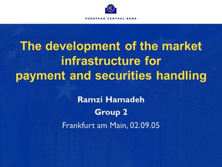 The development of the market infrastructure for payment and securities handling Ramzi Hamadeh Group 2 Frankfurt am Main, 02.09.05.