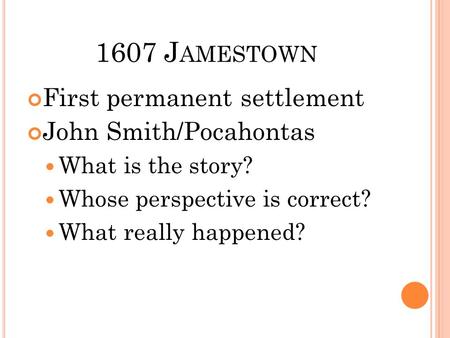 1607 J AMESTOWN First permanent settlement John Smith/Pocahontas What is the story? Whose perspective is correct? What really happened?