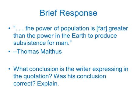 Brief Response “... the power of population is [far] greater than the power in the Earth to produce subsistence for man.” –Thomas Malthus What conclusion.