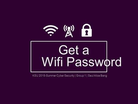 KSU 2015-Summer Cyber Security | Group 1 | Seul Alice Bang Get a Wifi Password.