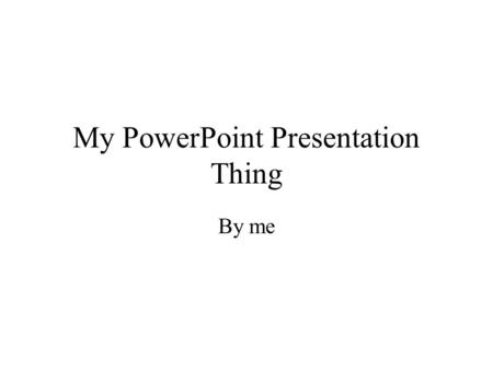 My PowerPoint Presentation Thing By me. Eric’s PowerPoint Presentation at the Last Minute This 20 slide presentation will be about me, I guess. Do we.