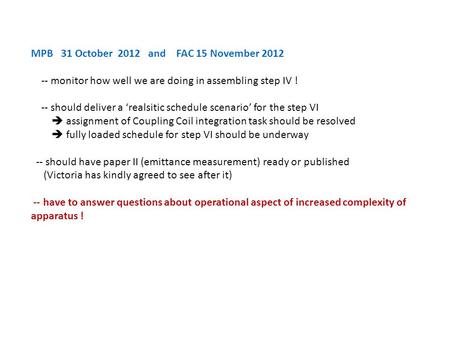 MPB 31 October 2012 and FAC 15 November 2012 -- monitor how well we are doing in assembling step IV ! -- should deliver a ‘realsitic schedule scenario’