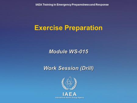 IAEA Training in Emergency Preparedness and Response Exercise Preparation Work Session (Drill) Module WS-015.