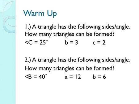 Warm Up 1.) A triangle has the following sides/angle. How many triangles can be formed? 