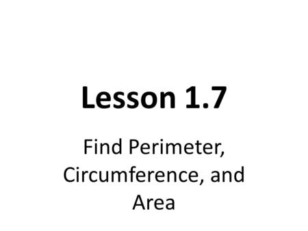 Lesson 1.7 Find Perimeter, Circumference, and Area.