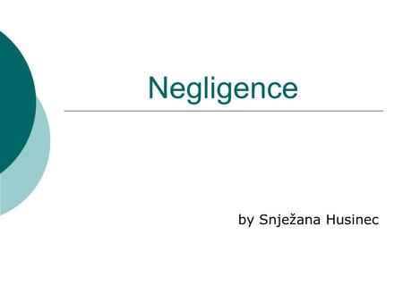 Negligence by Snježana Husinec. Negligence  failure to exercise the care toward others which a reasonable or prudent person would do in the circumstances,