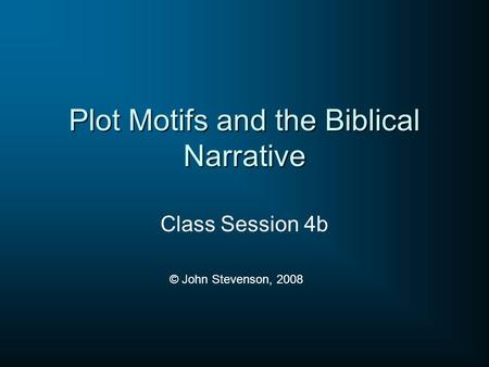 Plot Motifs and the Biblical Narrative Class Session 4b © John Stevenson, 2008.