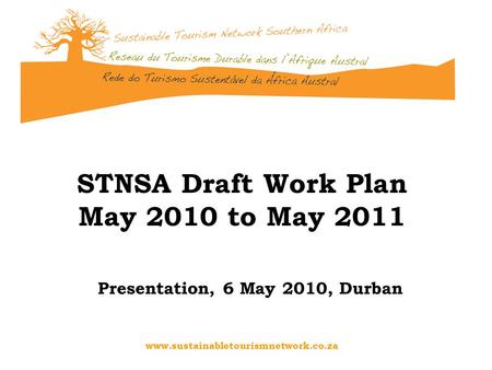 Www.sustainabletourismnetwork.co.za STNSA Draft Work Plan May 2010 to May 2011 Presentation, 6 May 2010, Durban.