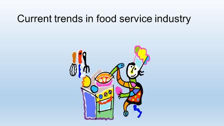 Current trends in food service industry. Trend1  Changes in eating habits in America.  Money spent for home cooking is less.  Availability of take.