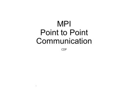 MPI Point to Point Communication CDP 1. Message Passing Definitions Application buffer Holds the data for send or receive Handled by the user System buffer.