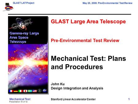 GLAST LAT Project May 25, 2006: Pre-Environmental Test Review Presentation 10 of 12 Mechanical Test 1 GLAST Large Area Telescope Pre-Environmental Test.