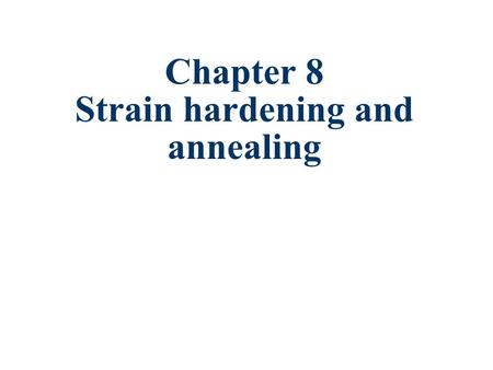 Chapter 8 Strain hardening and annealing