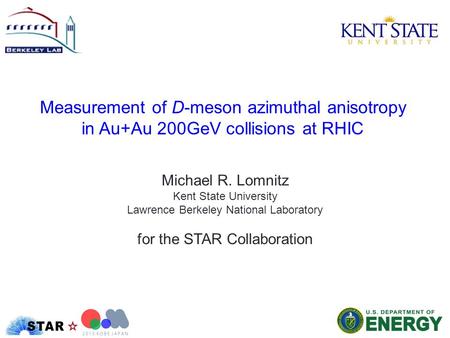 Measurement of D-meson azimuthal anisotropy in Au+Au 200GeV collisions at RHIC Michael R. Lomnitz Kent State University Lawrence Berkeley National Laboratory.