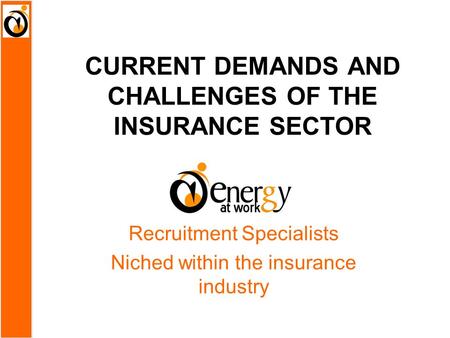 CURRENT DEMANDS AND CHALLENGES OF THE INSURANCE SECTOR Recruitment Specialists Niched within the insurance industry.