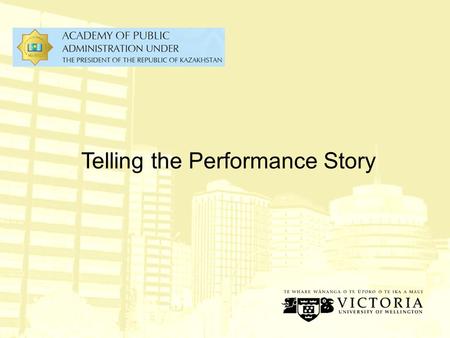 Telling the Performance Story The Performance Story Outcomes & Impacts Output Stakeholder Value Propositions Government Priorities Outputs Resources.