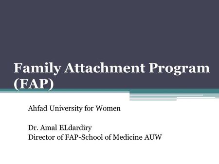 Family Attachment Program (FAP) Ahfad University for Women Dr. Amal ELdardiry Director of FAP-School of Medicine AUW.