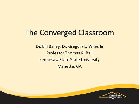 Dr. Bill Bailey, Dr. Gregory L. Wiles & Professor Thomas R. Ball Kennesaw State State University Marietta, GA The Converged Classroom.