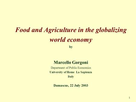 1 Food and Agriculture in the globalizing world economy by Marcello Gorgoni Department of Public Economics University of Rome La Sapienza Italy Damascus,