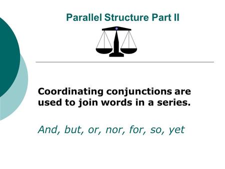 Parallel Structure Part II Coordinating conjunctions are used to join words in a series. And, but, or, nor, for, so, yet.