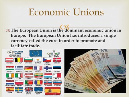  Economic Unions  The European Union is the dominant economic union in Europe. The European Union has introduced a single currency called the euro in.