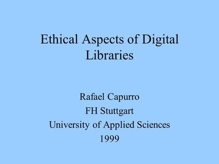 Ethical Aspects of Digital Libraries Rafael Capurro FH Stuttgart University of Applied Sciences 1999.