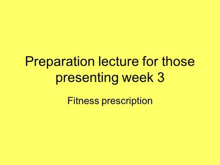 Preparation lecture for those presenting week 3 Fitness prescription.